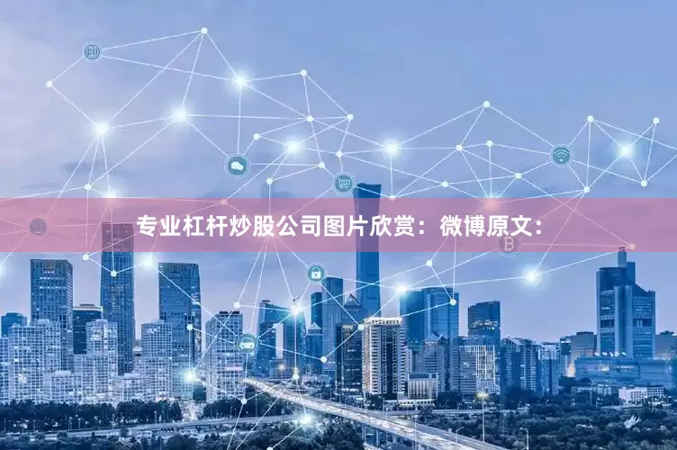 专业杠杆炒股公司图片欣赏：微博原文：