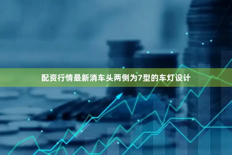 配资行情最新消车头两侧为7型的车灯设计