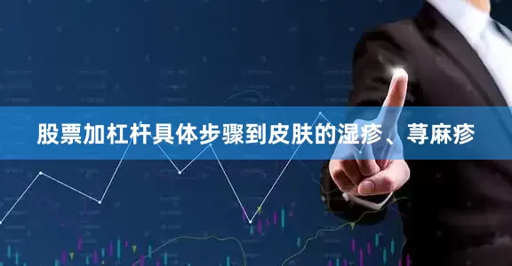 股票加杠杆具体步骤到皮肤的湿疹、荨麻疹