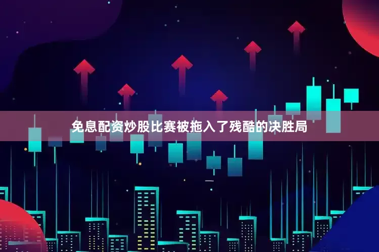 免息配资炒股比赛被拖入了残酷的决胜局